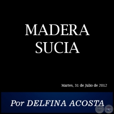 MADERA SUCIA - Por DELFINA ACOSTA - Martes, 31 de Julio de 2012